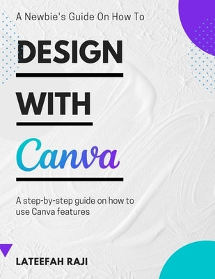 Design with Canva: A complete guide on how to use Canva. Paperback Independently Published