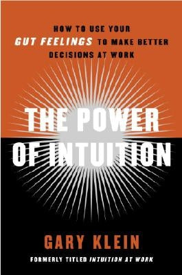 The Power of Intuition: How to Use Your Gut Feelings to Make Better Decisions at Work by Klein, Gary