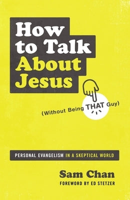 How to Talk about Jesus (Without Being That Guy): Personal Evangelism in a Skeptical World by Chan, Sam