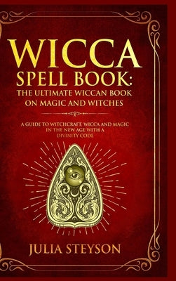 Wicca Spell Book - Hardcover Version: The Ultimate Wiccan Book on Magic and Witches: A Guide to Witchcraft, Wicca and Magic in the New Age with a Divi by Steyson, Julia