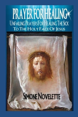 Prayer For Healing: Unfailing Prayers For Healing The Sick To The Holy Face Of Jesus Paperback Createspace Independent Publishing Platform