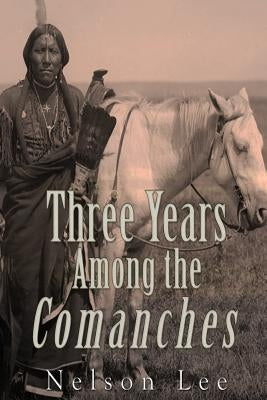 Three Years among the Comanches: The Narrative of Nelson Lee the Texan Ranger Paperback Createspace Independent Publishing Platform