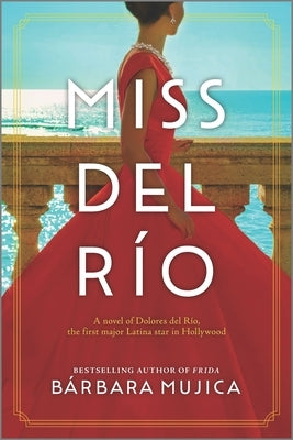 Miss del Río: A Novel of Dolores del Río, the First Major Latina Star in Hollywood by Mujica, Bárbara