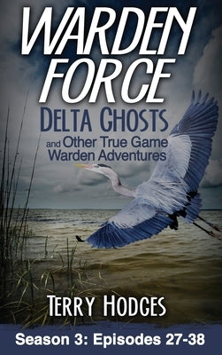 Warden Force: Delta Ghosts and Other True Game Warden Adventures: Episodes 27-38 by Hodges, Terry