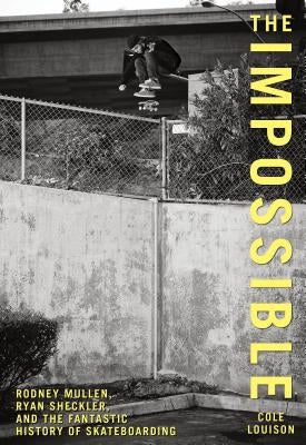 Impossible: Rodney Mullen, Ryan Sheckler, and the Fantastic History of Skateboarding by Louison, Cole