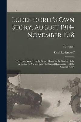 Ludendorff's Own Story, August 1914-November 1918: The Great War From the Siege of Liege to the Signing of the Armistice As Viewed From the Grand Head Paperback Legare Street Press