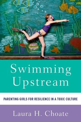 Swimming Upstream: Parenting Girls for Resilience in a Toxic Culture Paperback Oxford University Press, USA