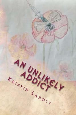 An Unlikely Addict: One nurse's journey through addiction by Labott, Kristin