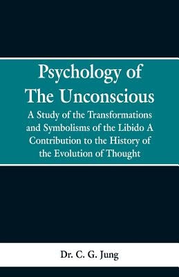 Psychology of the Unconscious: A Study of the Transformations and Symbolisms of the Libido, a Contribution to the History of the Evolution of Thought by Jung, C. G.