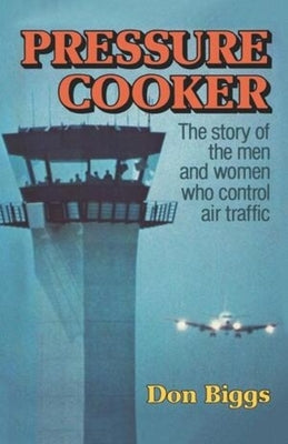 Pressure Cooker: The Story of the Men and Women Who Control Air Traffic by Biggs, Don