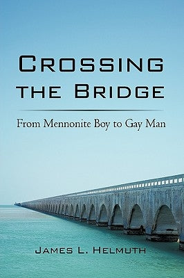 Crossing the Bridge: From Mennonite Boy to Gay Man by James L. Helmuth, L. Helmuth