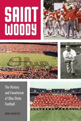 Saint Woody: The History and Fanaticism of Ohio State Football by Hunter, Bob