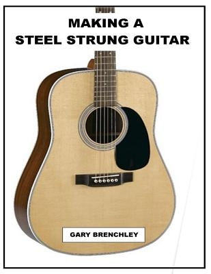 Making a Steel Strung Guitar by Brenchley, Gary