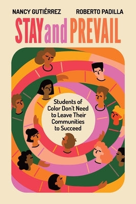 Stay and Prevail: Students of Color Don't Need to Leave Their Communities to Succeed by Gutiérrez, Nancy