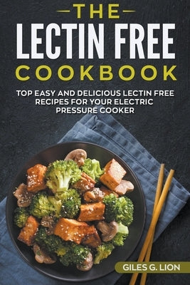 The Lectin Free Cookbook: Top Easy and Delicious Lectin-Free Recipes for your Electric Pressure Cooker by Lion, Giles G.