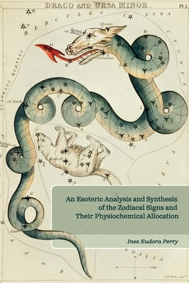 An Esoteric Analysis and Synthesis of the Zodiacal Signs and Their Physiochemical Allocation by Perry, Inez E.