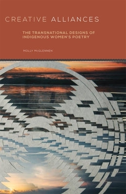 Creative Alliances, 62: The Transnational Designs of Indigenous Women's Poetry by McGlennen, Molly