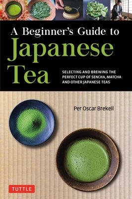 A Beginner's Guide to Japanese Tea: Selecting and Brewing the Perfect Cup of Sencha, Matcha, and Other Japanese Teas by Brekell, Per Oscar