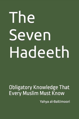 The Seven Hadeeth: Obligatory Knowledge That Every Muslim Must Know by Al-Baltimoori, Yahya