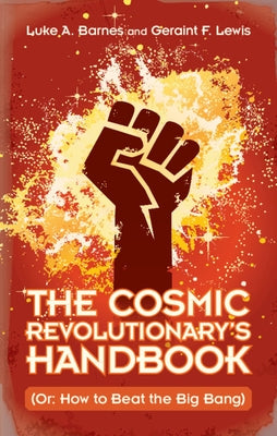 The Cosmic Revolutionary's Handbook: (Or: How to Beat the Big Bang) by Barnes, Luke A.