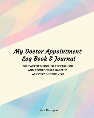 My Doctor Appointment Log Book and Journal: The Patient's Tool to Prepare for and Record What Happens at Every Doctor Visit by Davenport, Olivia