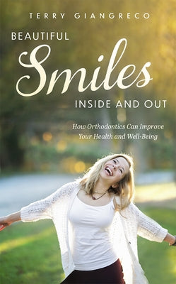 Beautiful Smiles Inside and Out: How Orthodontics Can Improve Your Health and Well-Being by Giangreco, Terry