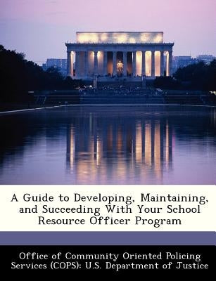 A Guide to Developing, Maintaining, and Succeeding with Your School Resource Officer Program Paperback Bibliogov