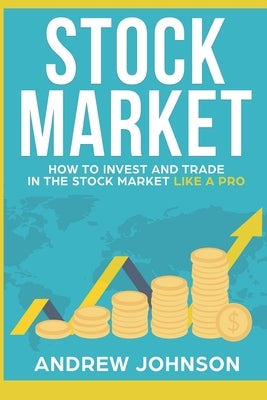Stock Market: How to Invest and Trade in the Stock Market Like a Pro: Stock Market Trading Secrets by Johnson, Andrew