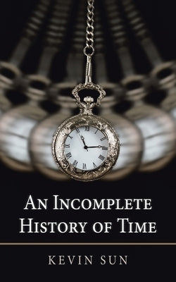 An Incomplete History of Time by Sun, Kevin