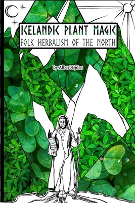 Icelandic Plant Magic: Folk Herbalism of the North by Bjorn, Albert