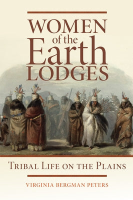 Women of the Earth Lodges: Tribal Life on the Plains by Peters, Virginia B.