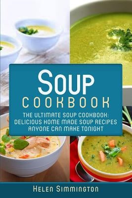 Soup Cookbook: The Ultimate Soup Cookbook: Delicious, Home Made Soup Recipes Anyone Can Make Tonight! Paperback Createspace Independent Publishing Platform