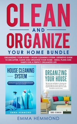 Clean and Organize Your Home Bundle: Organizing your House + House Cleaning System - Definitive Guide to Declutter, Clean and Organize Your Home - Ide by Hemmond, Emma