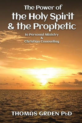 The Power of the Holy Spirit and the Prophetic: in Personal Ministry & Christian Counseling Paperback Thomas Grden