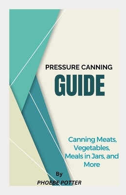 Pressure Canning Guide: Canning Meats, Vegetables, Meals in Jars, and More Paperback Independently Published