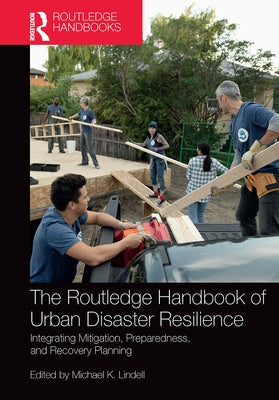 The Routledge Handbook of Urban Disaster Resilience: Integrating Mitigation, Preparedness, and Recovery Planning by Lindell, Michael