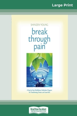 Break Through Pain: A Step-by-Step Mindfulness Meditation Program for Transforming Chronic and Acute Pain (16pt Large Print Edition) by Young, Shinzen