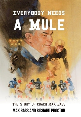 Everybody Needs a Mule: The Story of Coach Max Bass by Bass, Max