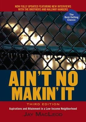 Ain't No Makin' It: Aspirations and Attainment in a Low-Income Neighborhood, Third Edition by MacLeod, Jay