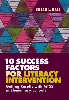 10 Success Factors for Literacy Intervention: Getting Results with Mtss in Elementary Schools by Hall, Susan L.