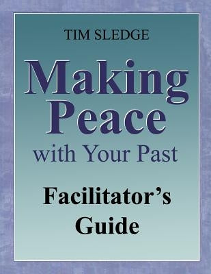 Making Peace with Your Past Facilitator's Guide by Sledge, Tim