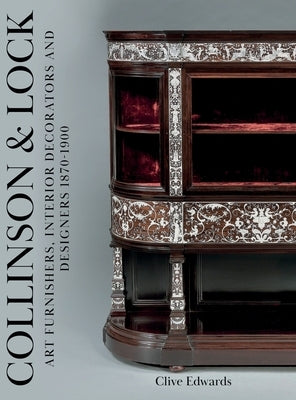 Collinson & Lock: Art Furnishers, Interior Decorators and Designers 1870-1900 by Edwards, Clive
