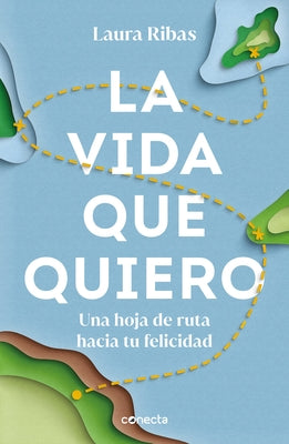 La Vida Que Quiero: Una Hoja de Ruta Hacia Tu Felicidad / The Life I Want. a Roa D Map to Happiness by Ribas, Laura