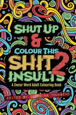 Shut Up & Colour This Shit 2: INSULTS: A TRAVEL-Size Swear Word Adult Colouring Book by Townsend, Georgina