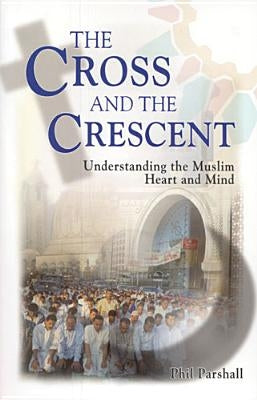 The Cross and the Crescent: Understanding the Muslim Heart & Mind by Parshall, Phil