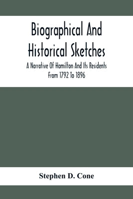 Biographical And Historical Sketches; A Narrative Of Hamilton And Its Residents From 1792 To 1896 by D. Cone, Stephen