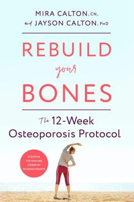 Rebuild Your Bones: The 12-Week Osteoporosis Protocol by Calton, Mira