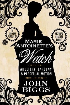 Marie Antoinette's Watch: Adultery, Larceny, & Perpetual Motion Paperback Createspace Independent Publishing Platform