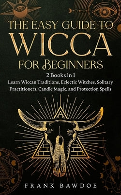 The Easy Guide to Wicca for Beginners: 2 Books in 1 - Learn Wiccan Traditions, Eclectic Witches, Solitary Practitioners, Candle Magic, and Protection by Bawdoe, Frank