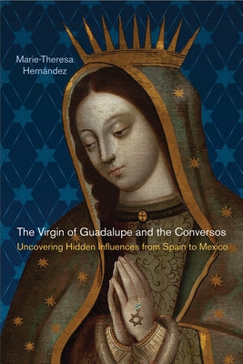The Virgin of Guadalupe and the Conversos: Uncovering Hidden Influences from Spain to Mexico Paperback Rutgers University Press